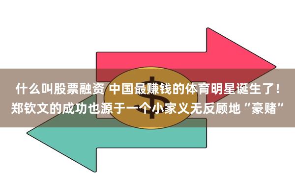 什么叫股票融资 中国最赚钱的体育明星诞生了！郑钦文的成功也源于一个小家义无反顾地“豪赌”
