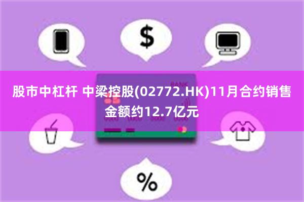 股市中杠杆 中梁控股(02772.HK)11月合约销售金额约12.7亿元