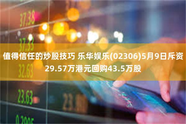 值得信任的炒股技巧 乐华娱乐(02306)5月9日斥资29.57万港元回购43.5万股