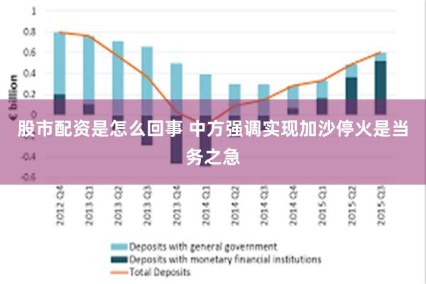 股市配资是怎么回事 中方强调实现加沙停火是当务之急