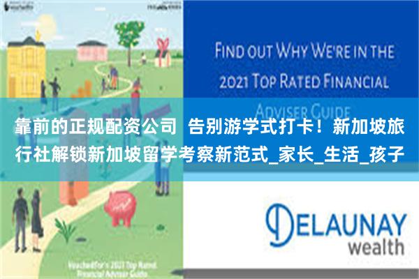 靠前的正规配资公司  告别游学式打卡！新加坡旅行社解锁新加坡留学考察新范式_家长_生活_孩子