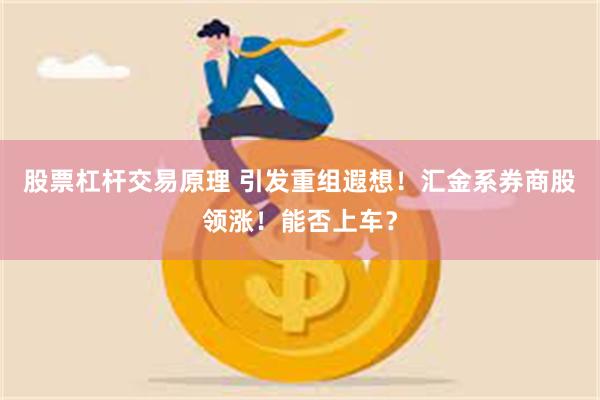股票杠杆交易原理 引发重组遐想！汇金系券商股领涨！能否上车？